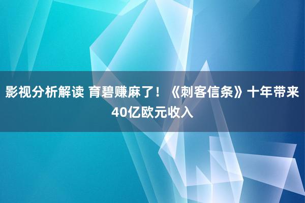 影视分析解读 育碧赚麻了！《刺客信条》十年带来40亿欧元收入