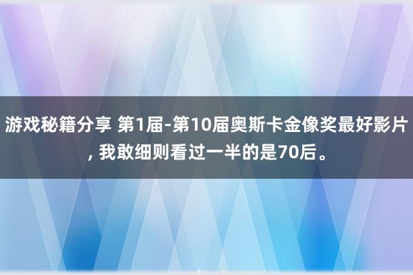 游戏秘籍分享 第1届-第10届奥斯卡金像奖最好影片, 我敢细则看过一半的是70后。