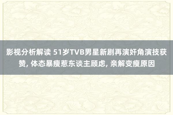 影视分析解读 51岁TVB男星新剧再演奸角演技获赞, 体态暴瘦惹东谈主顾虑, 亲解变瘦原因