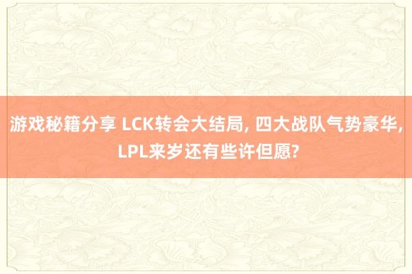 游戏秘籍分享 LCK转会大结局, 四大战队气势豪华, LPL来岁还有些许但愿?