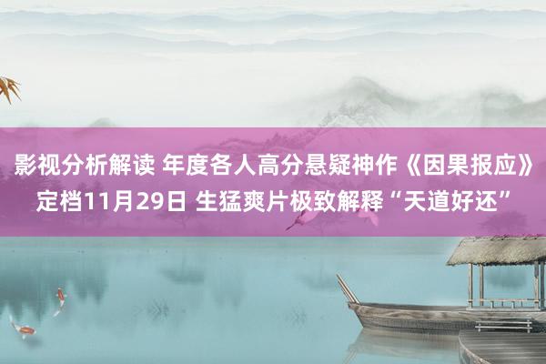 影视分析解读 年度各人高分悬疑神作《因果报应》定档11月29日 生猛爽片极致解释“天道好还”