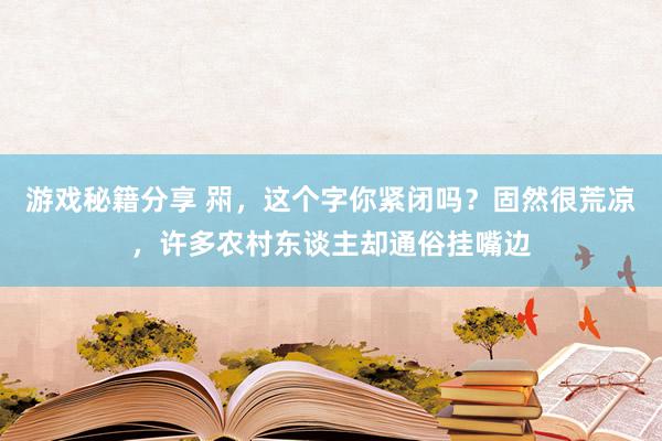 游戏秘籍分享 喌，这个字你紧闭吗？固然很荒凉，许多农村东谈主却通俗挂嘴边