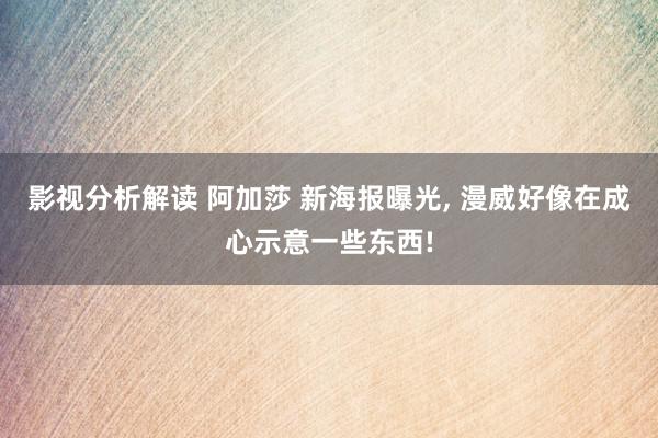 影视分析解读 阿加莎 新海报曝光, 漫威好像在成心示意一些东西!