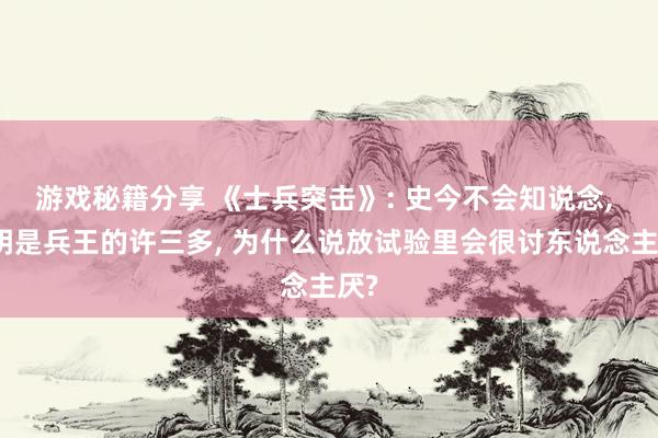 游戏秘籍分享 《士兵突击》: 史今不会知说念, 明明是兵王的许三多, 为什么说放试验里会很讨东说念主厌?