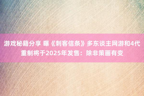 游戏秘籍分享 曝《刺客信条》多东谈主网游和4代重制将于2025年发售：除非策画有变