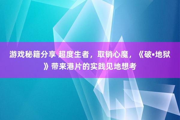 游戏秘籍分享 超度生者，取销心魔，《破•地狱》带来港片的实践见地想考