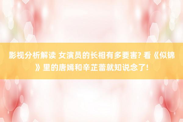 影视分析解读 女演员的长相有多要害? 看《似锦》里的唐嫣和辛芷蕾就知说念了!