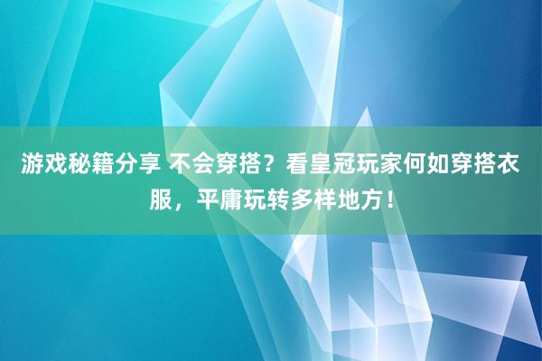 游戏秘籍分享 不会穿搭？看皇冠玩家何如穿搭衣服，平庸玩转多样地方！