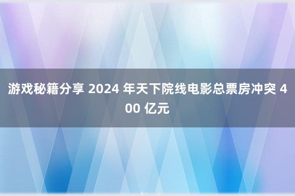 游戏秘籍分享 2024 年天下院线电影总票房冲突 400 亿元