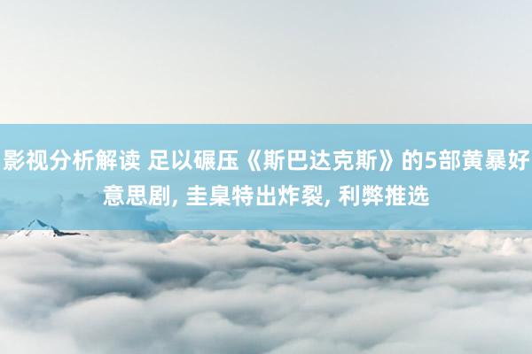 影视分析解读 足以碾压《斯巴达克斯》的5部黄暴好意思剧, 圭臬特出炸裂, 利弊推选