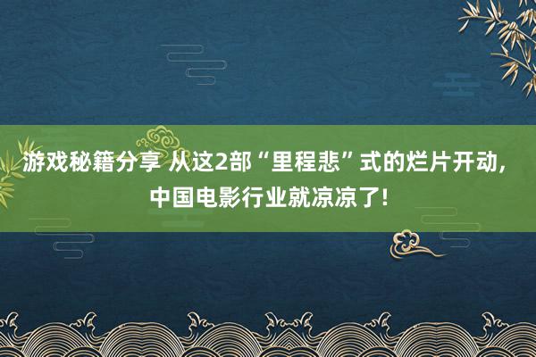 游戏秘籍分享 从这2部“里程悲”式的烂片开动, 中国电影行业就凉凉了!