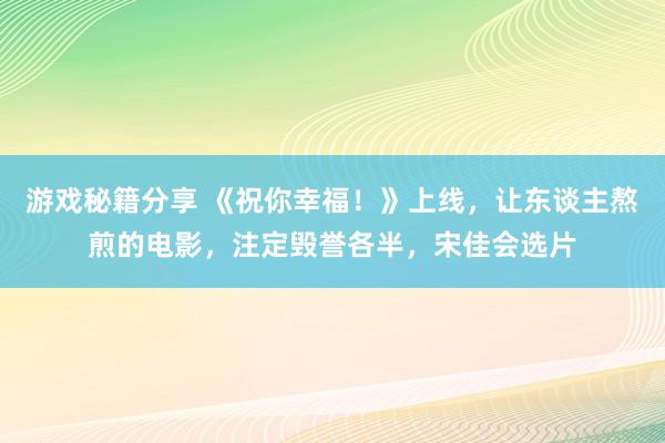 游戏秘籍分享 《祝你幸福！》上线，让东谈主熬煎的电影，注定毁誉各半，宋佳会选片