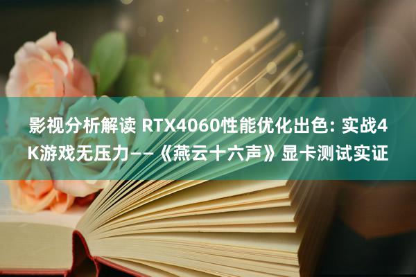 影视分析解读 RTX4060性能优化出色: 实战4K游戏无压力——《燕云十六声》显卡测试实证