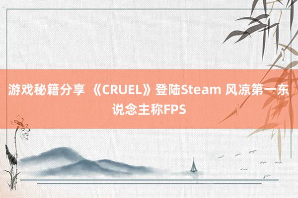 游戏秘籍分享 《CRUEL》登陆Steam 风凉第一东说念主称FPS