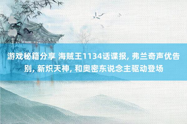 游戏秘籍分享 海贼王1134话谍报, 弗兰奇声优告别, 新炽天神, 和奥密东说念主驱动登场