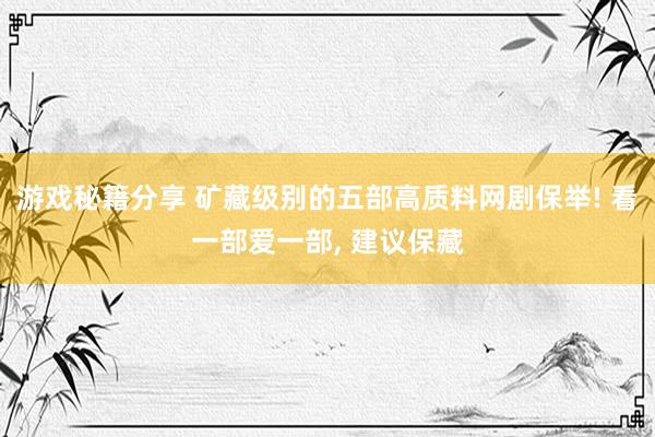 游戏秘籍分享 矿藏级别的五部高质料网剧保举! 看一部爱一部, 建议保藏