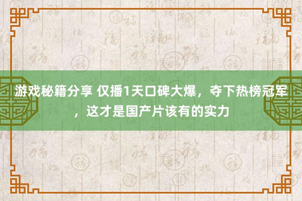 游戏秘籍分享 仅播1天口碑大爆，夺下热榜冠军，这才是国产片该有的实力