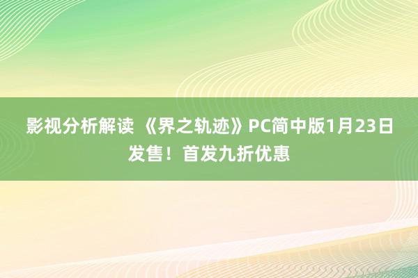 影视分析解读 《界之轨迹》PC简中版1月23日发售！首发九折优惠