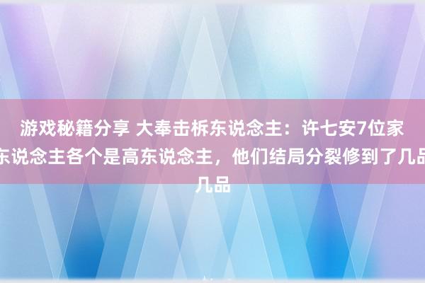 游戏秘籍分享 大奉击柝东说念主：许七安7位家东说念主各个是高东说念主，他们结局分裂修到了几品