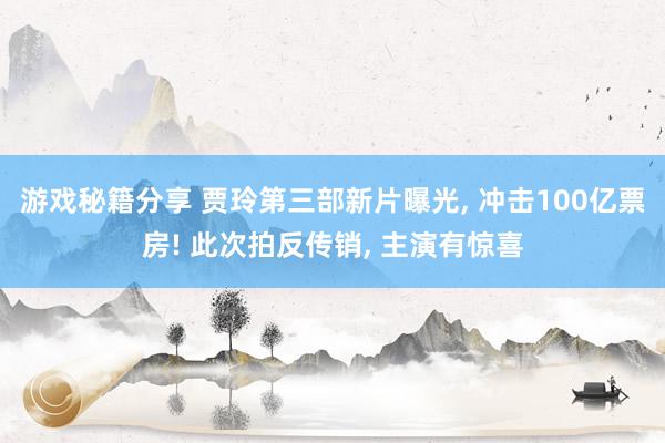 游戏秘籍分享 贾玲第三部新片曝光, 冲击100亿票房! 此次拍反传销, 主演有惊喜