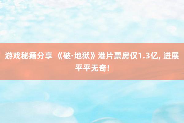 游戏秘籍分享 《破·地狱》港片票房仅1.3亿, 进展平平无奇!