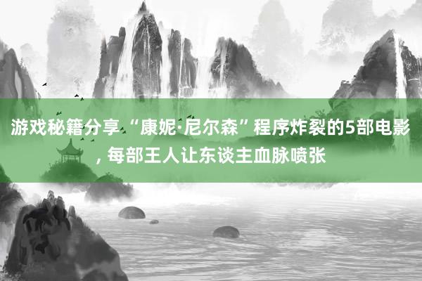 游戏秘籍分享 “康妮·尼尔森”程序炸裂的5部电影, 每部王人让东谈主血脉喷张