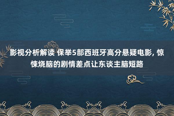 影视分析解读 保举5部西班牙高分悬疑电影, 惊悚烧脑的剧情差点让东谈主脑短路