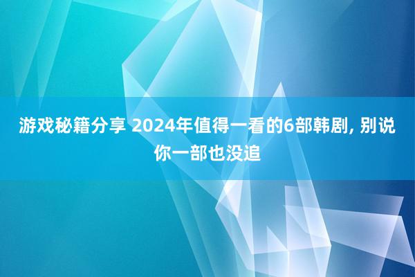 游戏秘籍分享 2024年值得一看的6部韩剧, 别说你一部也没追