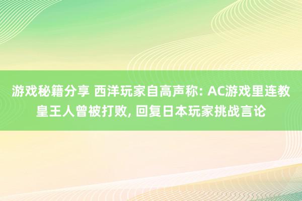 游戏秘籍分享 西洋玩家自高声称: AC游戏里连教皇王人曾被打败, 回复日本玩家挑战言论