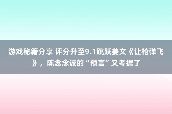 游戏秘籍分享 评分升至9.1跳跃姜文《让枪弹飞》，陈念念诚的“预言”又考据了