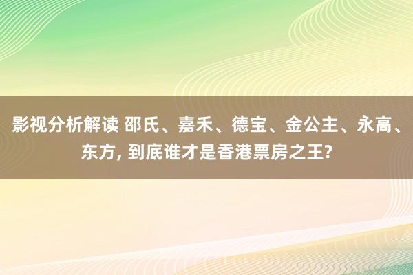 影视分析解读 邵氏、嘉禾、德宝、金公主、永高、东方, 到底谁才是香港票房之王?