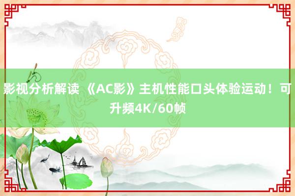 影视分析解读 《AC影》主机性能口头体验运动！可升频4K/60帧