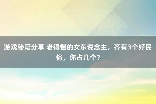 游戏秘籍分享 老得慢的女东说念主，齐有3个好民俗，你占几个？