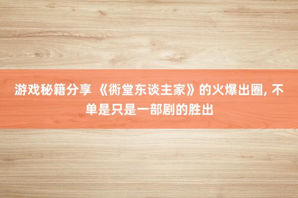 游戏秘籍分享 《衖堂东谈主家》的火爆出圈, 不单是只是一部剧的胜出