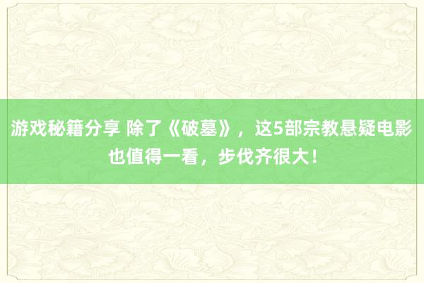 游戏秘籍分享 除了《破墓》，这5部宗教悬疑电影也值得一看，步伐齐很大！