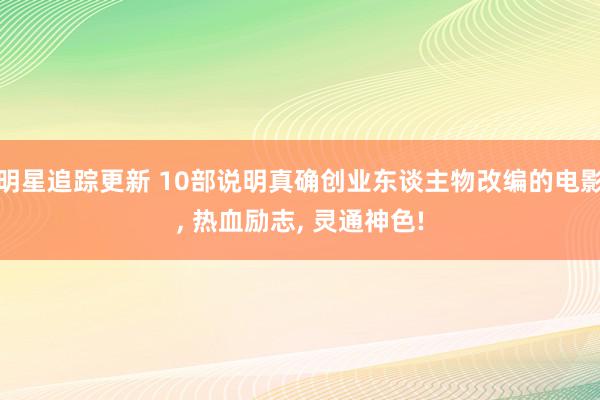 明星追踪更新 10部说明真确创业东谈主物改编的电影, 热血励志, 灵通神色!