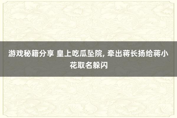 游戏秘籍分享 皇上吃瓜坠院, 牵出蒋长扬给蒋小花取名躲闪