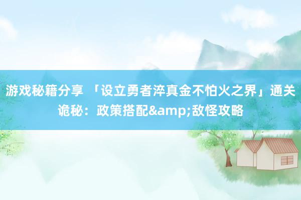 游戏秘籍分享 「设立勇者淬真金不怕火之界」通关诡秘：政策搭配&敌怪攻略