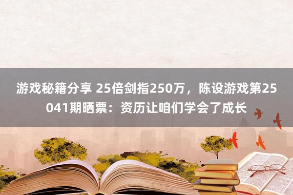 游戏秘籍分享 25倍剑指250万，陈设游戏第25041期晒票：资历让咱们学会了成长