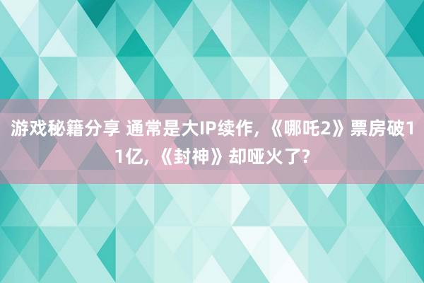 游戏秘籍分享 通常是大IP续作, 《哪吒2》票房破11亿, 《封神》却哑火了?