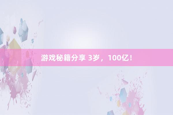 游戏秘籍分享 3岁，100亿！