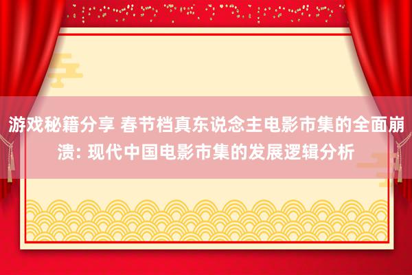 游戏秘籍分享 春节档真东说念主电影市集的全面崩溃: 现代中国电影市集的发展逻辑分析