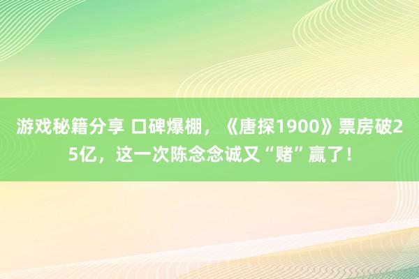 游戏秘籍分享 口碑爆棚，《唐探1900》票房破25亿，这一次陈念念诚又“赌”赢了！